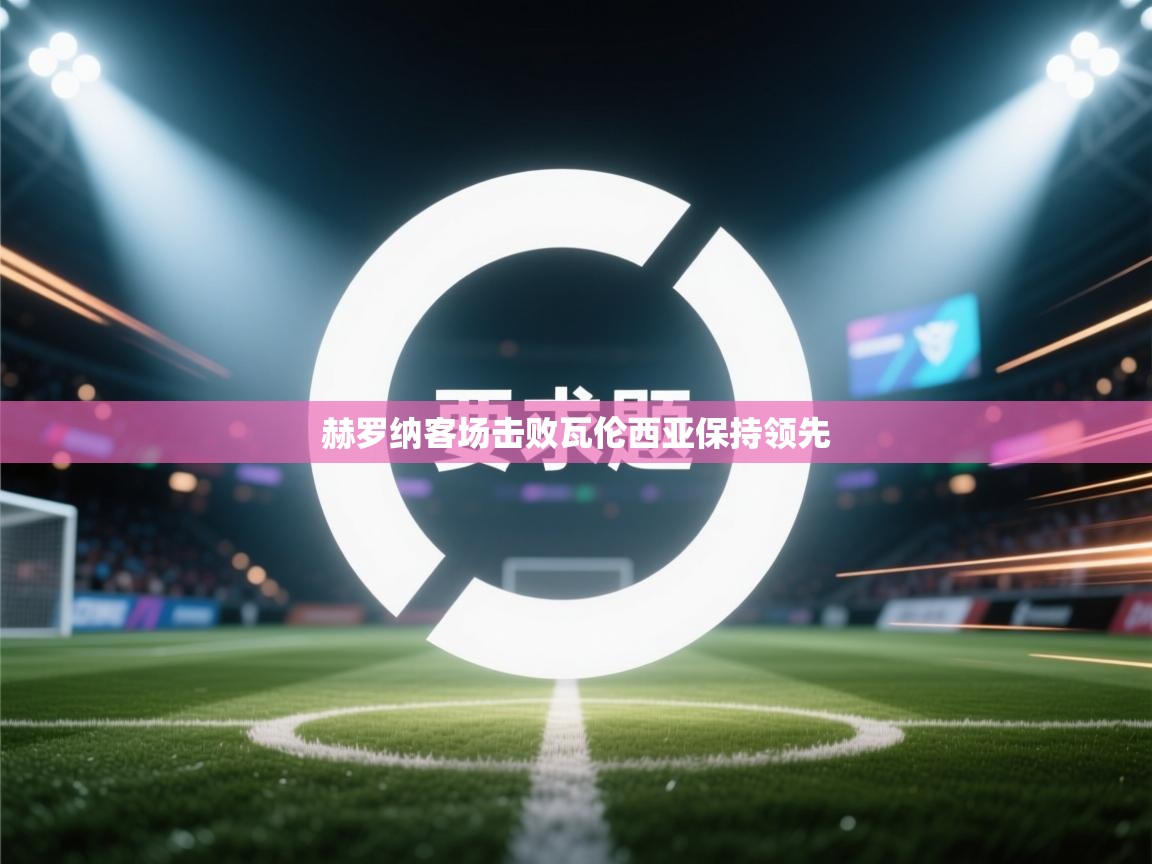 赫罗纳客场击败瓦伦西亚保持领先  第1张