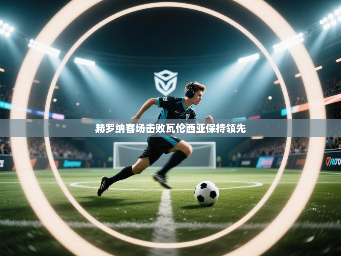 赫罗纳客场击败瓦伦西亚保持领先  第2张