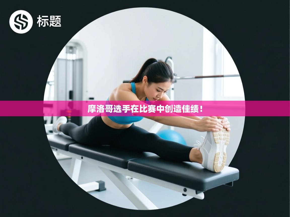 摩洛哥选手在比赛中创造佳绩! 第1张