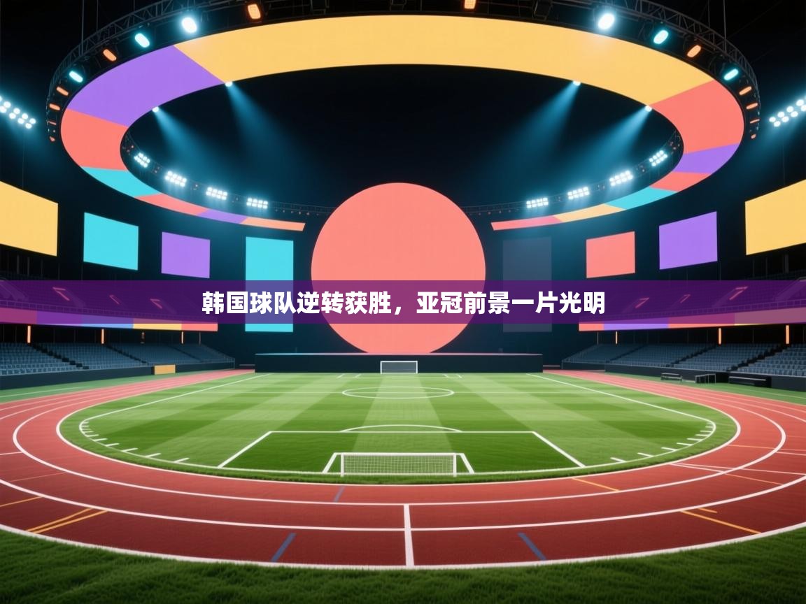 韩国球队逆转获胜,亚冠前景一片光明 第1张