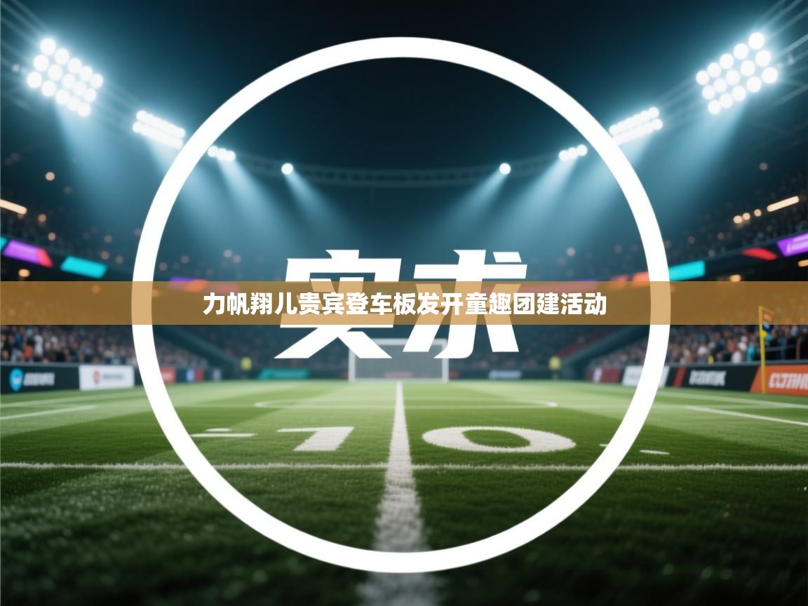 力帆翔儿贵宾登车板发开童趣团建活动  第1张